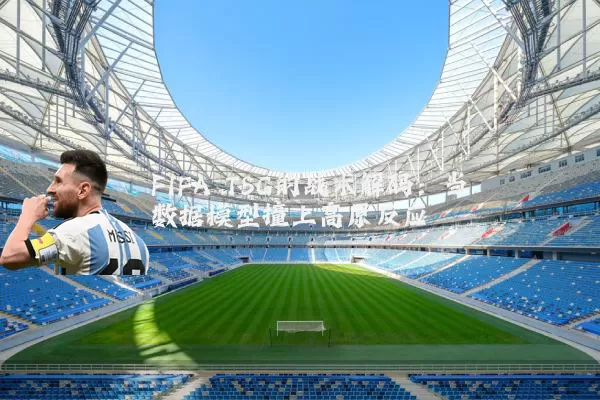 FIFA TSG的战术解码:当数据模型撞上高原反应