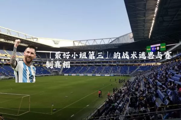 「最好小组第三」的战术迷思与赛制真相