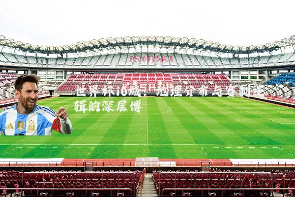 世界杯16城：地理分布与赛制逻辑的深层博弈