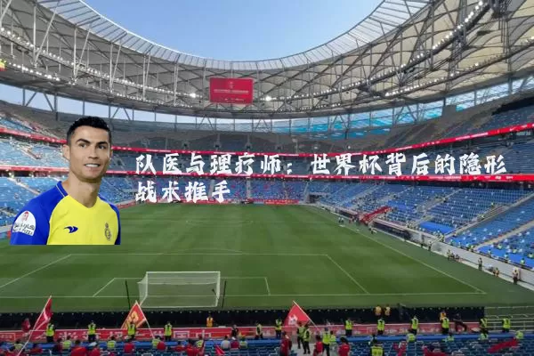 队医与理疗师:世界杯背后的隐形战术推手