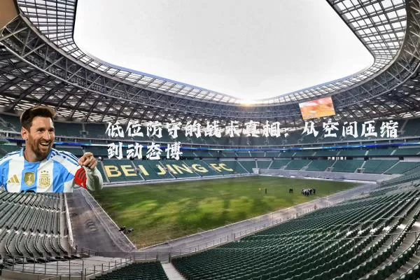 低位防守的战术真相:从空间压缩到动态博弈