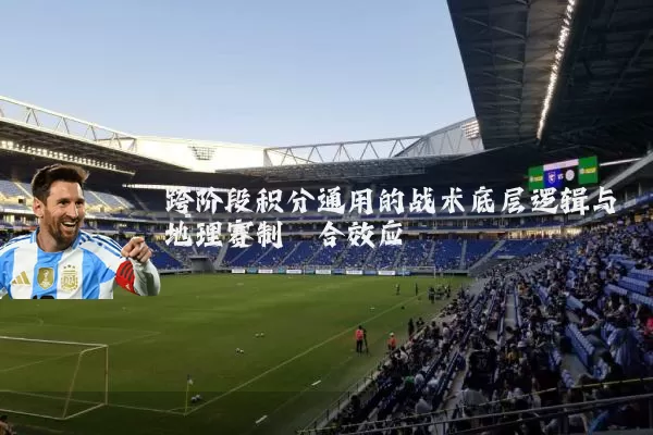 跨阶段积分通用的战术底层逻辑与地理赛制耦合效应