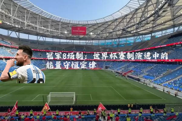 冠军8场制:世界杯赛制演进中的能量守恒定律