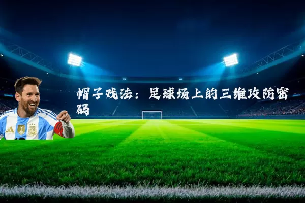 帽子戏法:足球场上的三维攻防密码