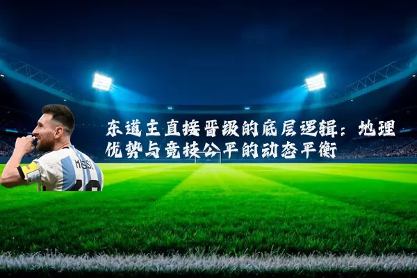东道主直接晋级的底层逻辑：地理优势与竞技公平的动态平衡