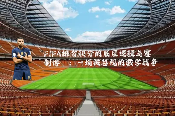FIFA排名积分的底层逻辑与赛制博弈：一场被忽视的数学战争