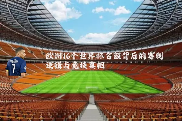 欧洲16个世界杯名额背后的赛制逻辑与竞技真相