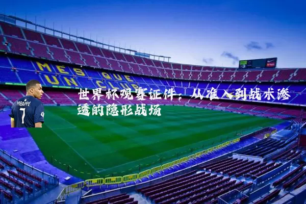 世界杯观赛证件:从准入到战术渗透的隐形战场
