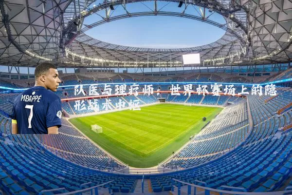 队医与理疗师：世界杯赛场上的隐形战术中枢